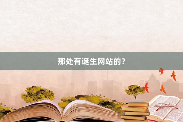 那处有诞生网站的？