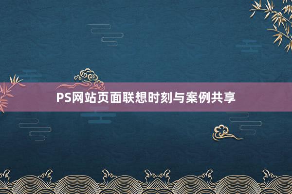 PS网站页面联想时刻与案例共享