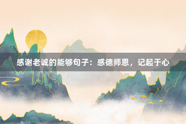 感谢老诚的能够句子：感德师恩，记起于心