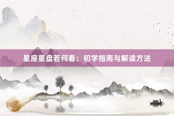 星座星盘若何看：初学指南与解读方法
