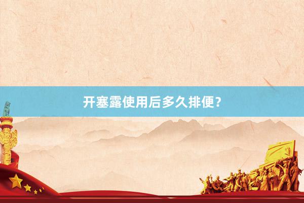 开塞露使用后多久排便？