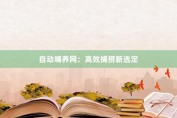 自动哺养网：高效捕捞新选定