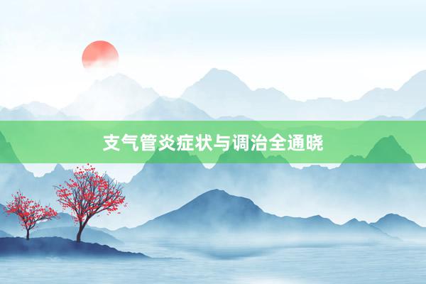 支气管炎症状与调治全通晓