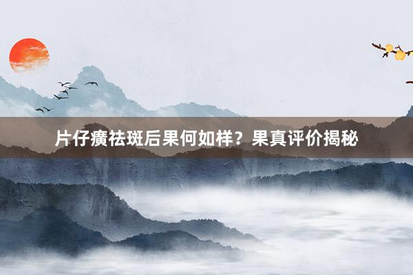 片仔癀祛斑后果何如样？果真评价揭秘