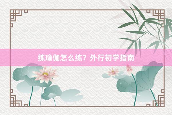 练瑜伽怎么练?外行初学指南